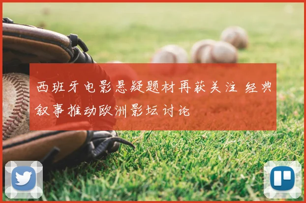 西班牙电影悬疑题材再获关注 经典叙事推动欧洲影坛讨论