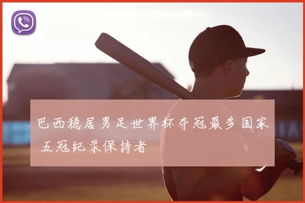 巴西稳居男足世界杯夺冠最多国家 五冠纪录保持者