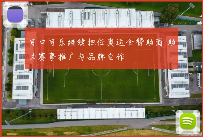 可口可乐继续担任奥运会赞助商 助力赛事推广与品牌合作