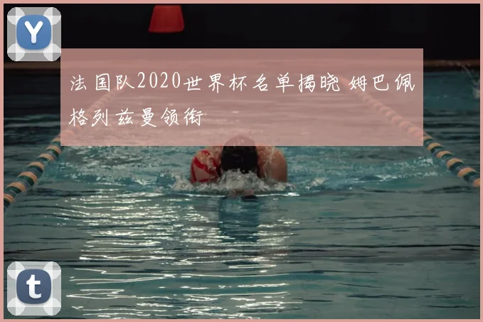 法国队2020世界杯名单揭晓 姆巴佩格列兹曼领衔
