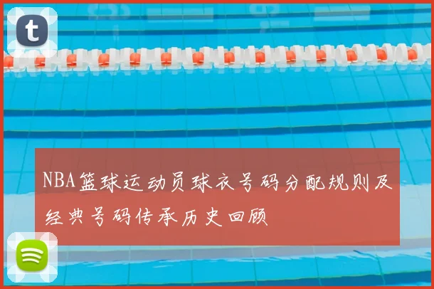 NBA篮球运动员球衣号码分配规则及经典号码传承历史回顾