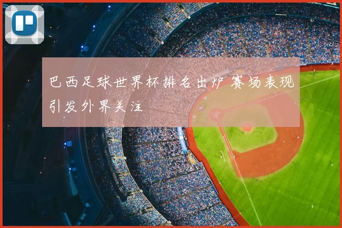 巴西足球世界杯排名出炉 赛场表现引发外界关注