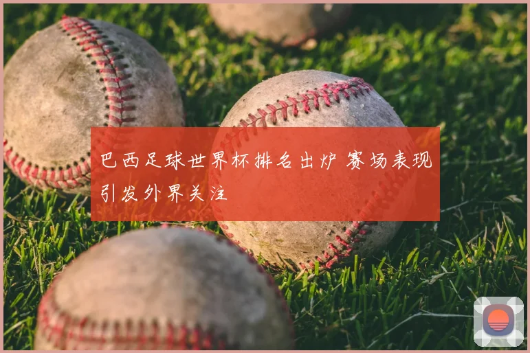 巴西足球世界杯排名出炉 赛场表现引发外界关注