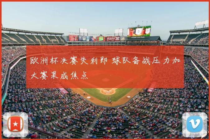 欧洲杯决赛失利即 球队备战压力加大赛果成焦点