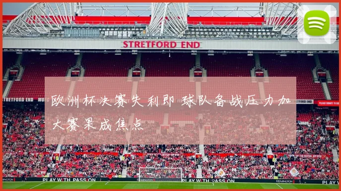 欧洲杯决赛失利即 球队备战压力加大赛果成焦点