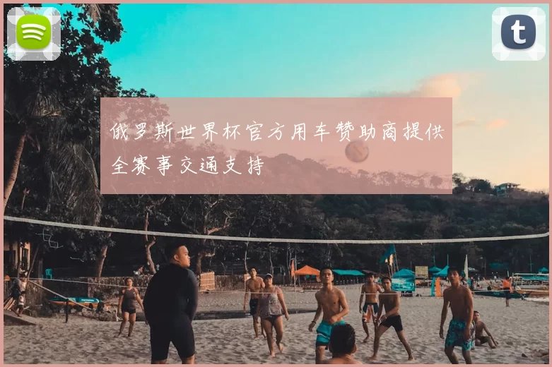 俄罗斯世界杯官方用车赞助商提供全赛事交通支持