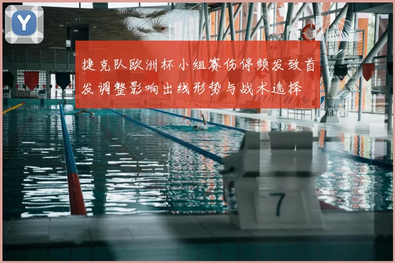捷克队欧洲杯小组赛伤停频发致首发调整影响出线形势与战术选择