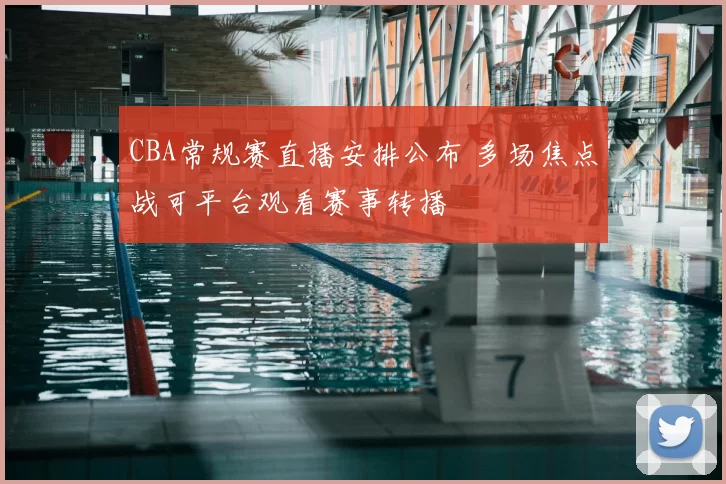 CBA常规赛直播安排公布 多场焦点战可平台观看赛事转播