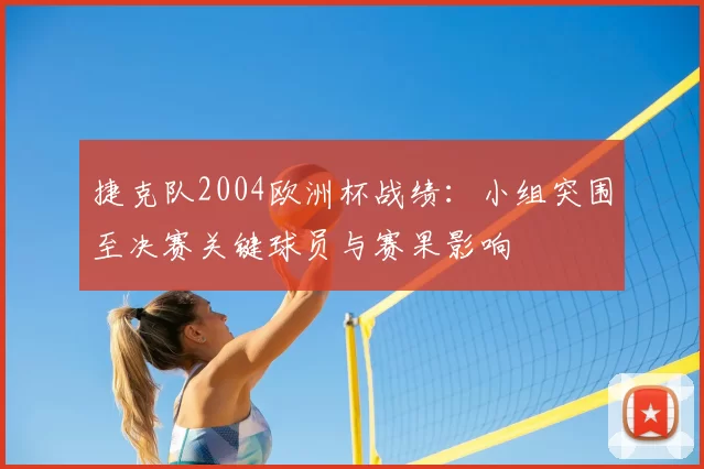 捷克队2004欧洲杯战绩：小组突围至决赛关键球员与赛果影响