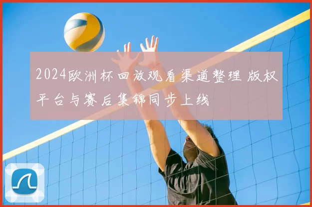 2024欧洲杯回放观看渠道整理 版权平台与赛后集锦同步上线