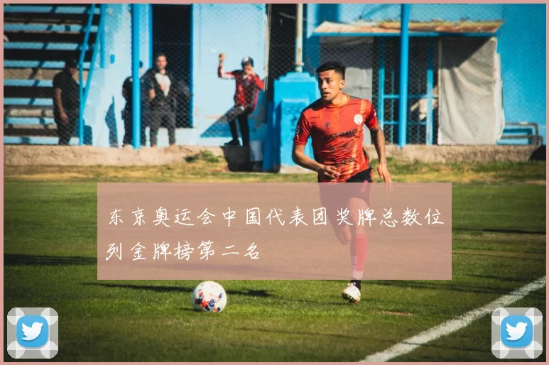 东京奥运会中国代表团奖牌总数位列金牌榜第二名