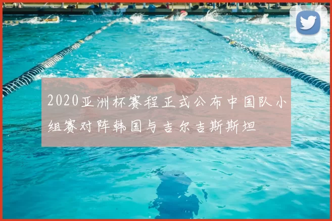 2020亚洲杯赛程正式公布中国队小组赛对阵韩国与吉尔吉斯斯坦