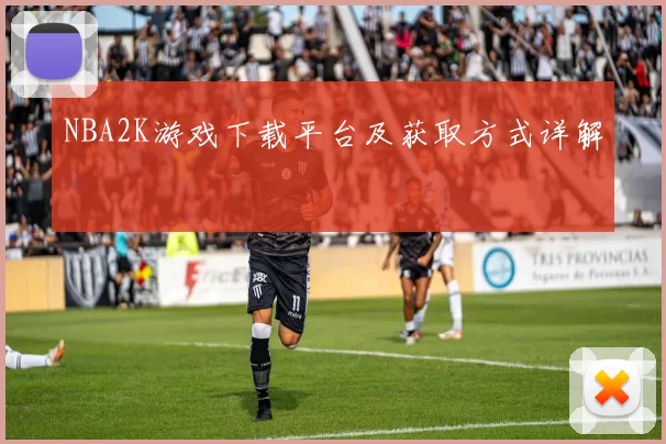 NBA2K游戏下载平台及获取方式详解