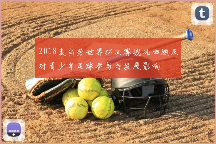 2018麦当劳世界杯决赛战况回顾及对青少年足球参与与发展影响