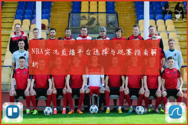 NBA实况直播平台选择与观赛指南解析