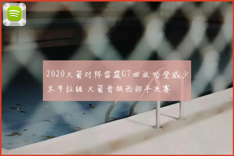 2020火箭对阵雷霆G7回放 哈登威少末节拉锯 火箭晋级西部半决赛