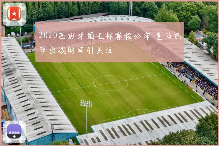 2020西班牙国王杯赛程公布 皇马巴萨出战时间引关注