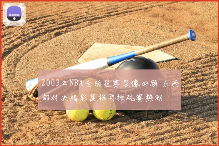2003年NBA全明星赛录像回顾 东西部对决精彩集锦再掀观赛热潮