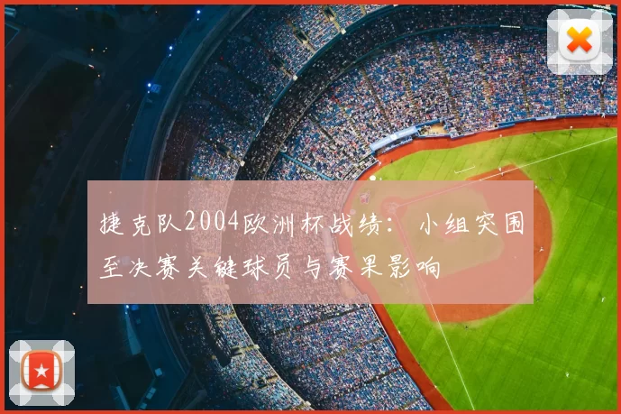 捷克队2004欧洲杯战绩：小组突围至决赛关键球员与赛果影响