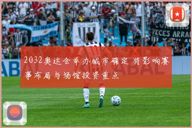 2032奥运会举办城市确定 将影响赛事布局与场馆投资重点