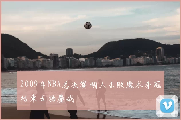 2009年NBA总决赛湖人击败魔术夺冠结束五场鏖战