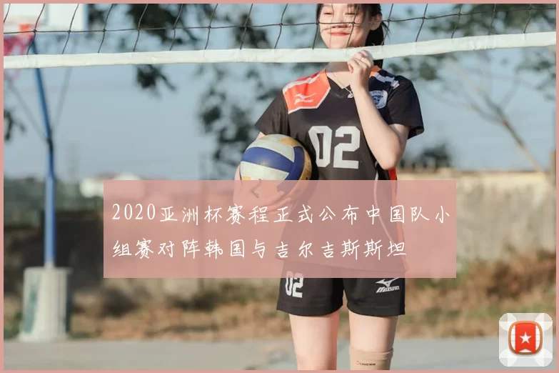 2020亚洲杯赛程正式公布中国队小组赛对阵韩国与吉尔吉斯斯坦