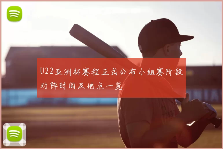 U22亚洲杯赛程正式公布小组赛阶段对阵时间及地点一览