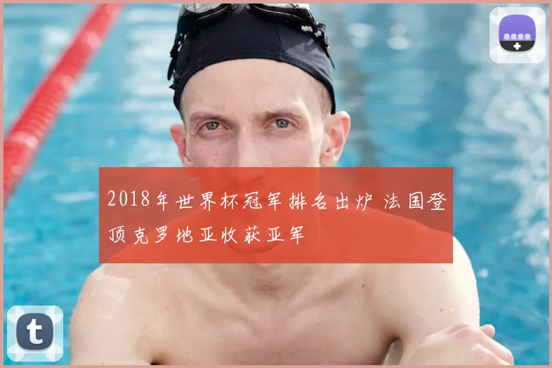 2018年世界杯冠军排名出炉 法国登顶克罗地亚收获亚军
