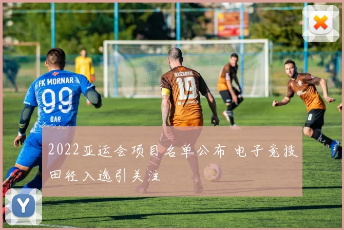 2022亚运会项目名单公布 电子竞技田径入选引关注