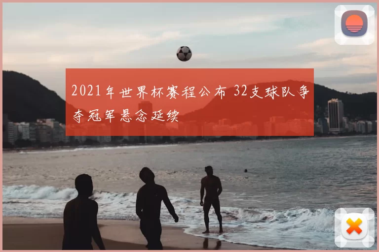 2021年世界杯赛程公布 32支球队争夺冠军悬念延续