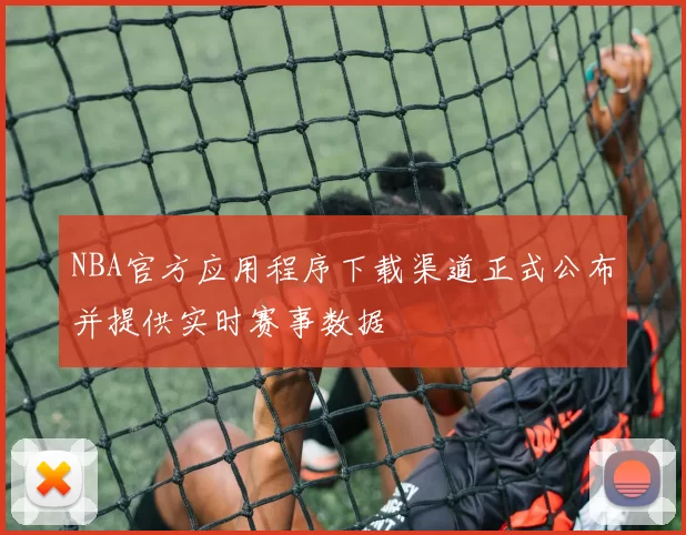 NBA官方应用程序下载渠道正式公布并提供实时赛事数据
