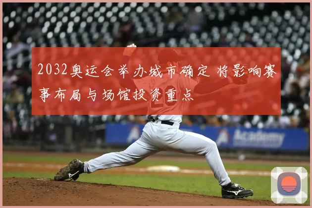 2032奥运会举办城市确定 将影响赛事布局与场馆投资重点