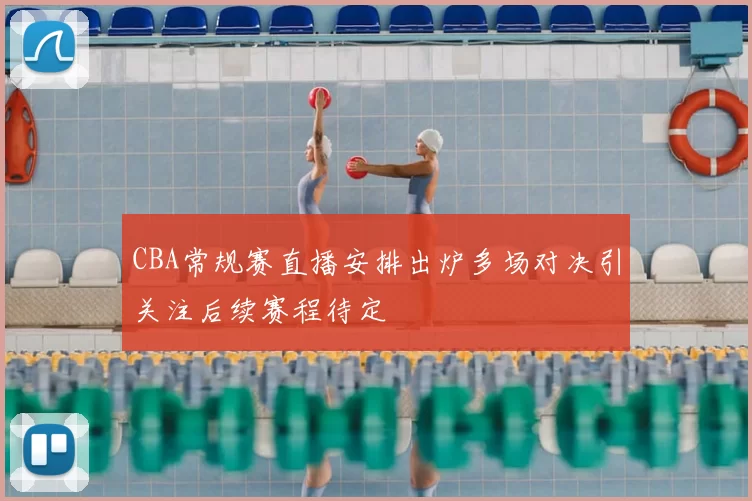 CBA常规赛直播安排出炉多场对决引关注后续赛程待定