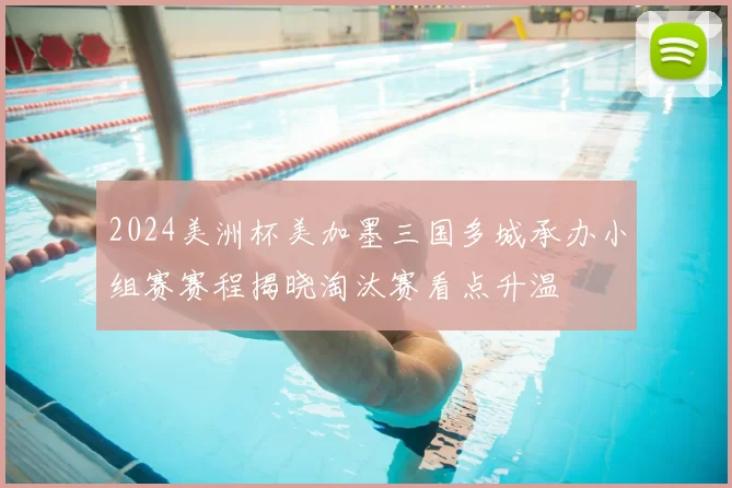 2024美洲杯美加墨三国多城承办小组赛赛程揭晓淘汰赛看点升温