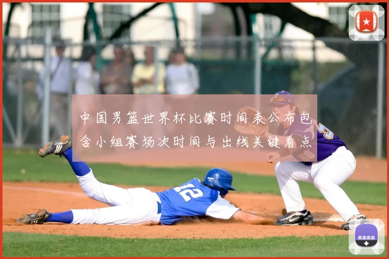 中国男篮世界杯比赛时间表公布包含小组赛场次时间与出线关键看点