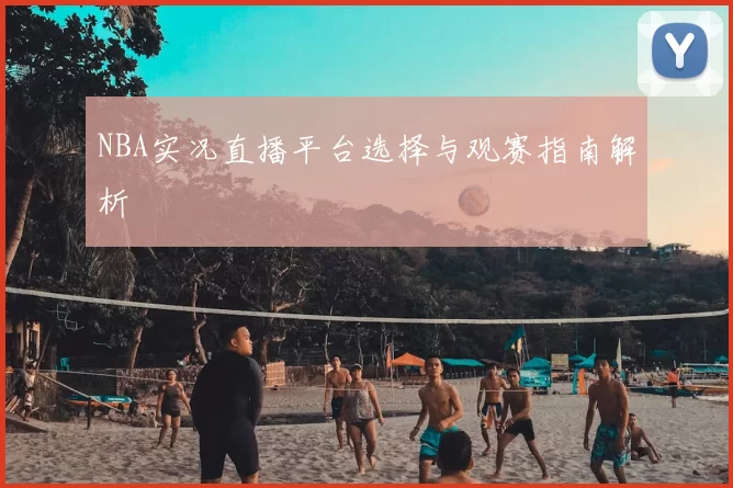 NBA实况直播平台选择与观赛指南解析