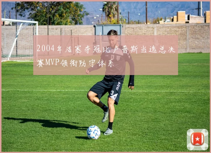 2004年活塞夺冠比卢普斯当选总决赛MVP领衔防守体系