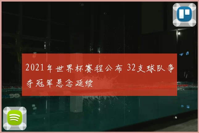 2021年世界杯赛程公布 32支球队争夺冠军悬念延续