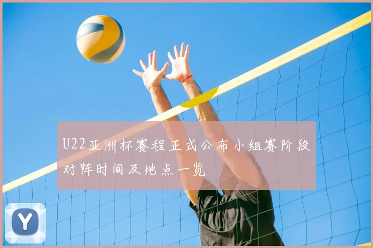 U22亚洲杯赛程正式公布小组赛阶段对阵时间及地点一览
