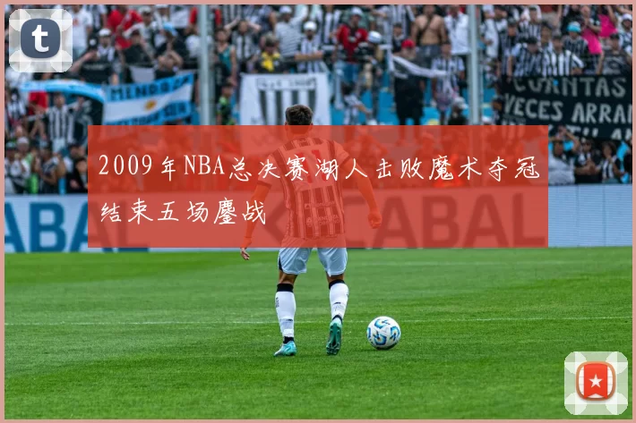 2009年NBA总决赛湖人击败魔术夺冠结束五场鏖战