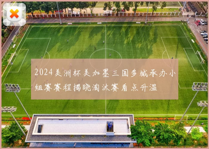 2024美洲杯美加墨三国多城承办小组赛赛程揭晓淘汰赛看点升温